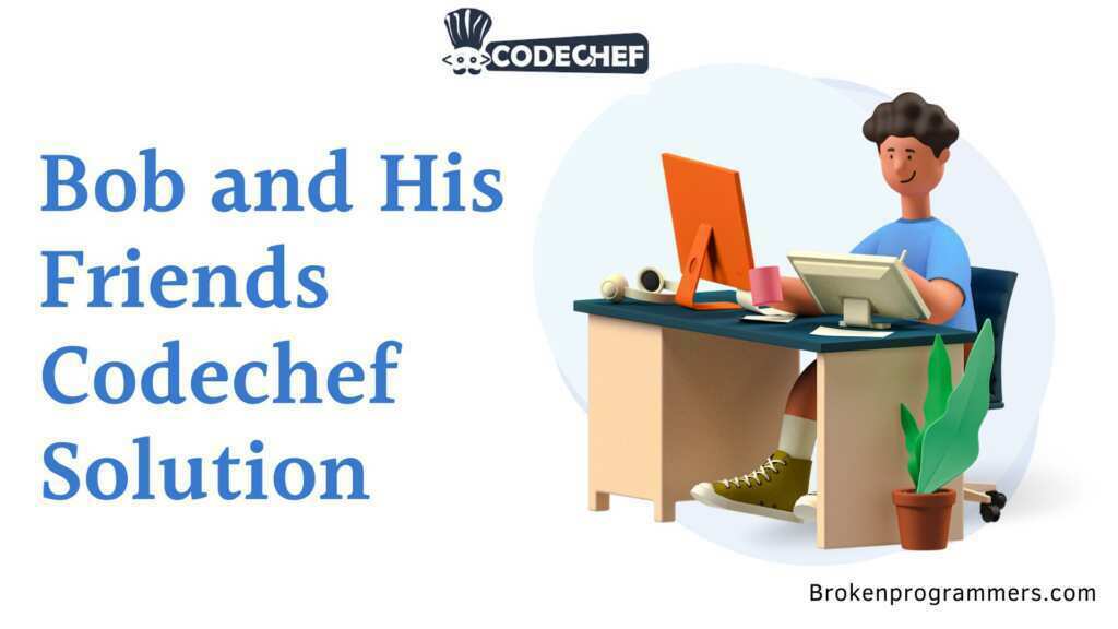 Bob and His Friends Codechef Solution